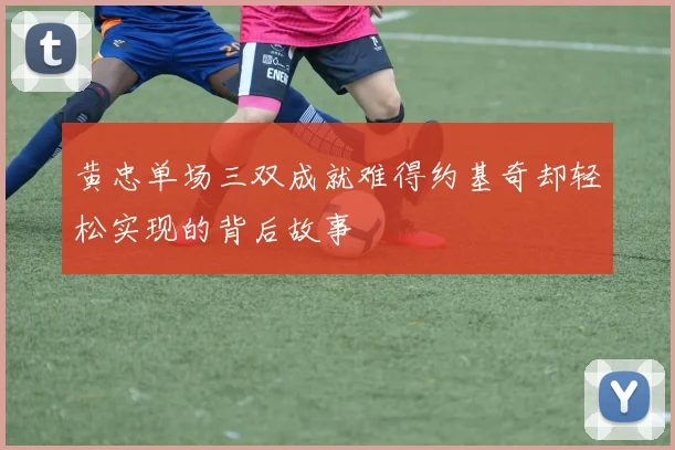 黄忠单场三双成就难得约基奇却轻松实现的背后故事