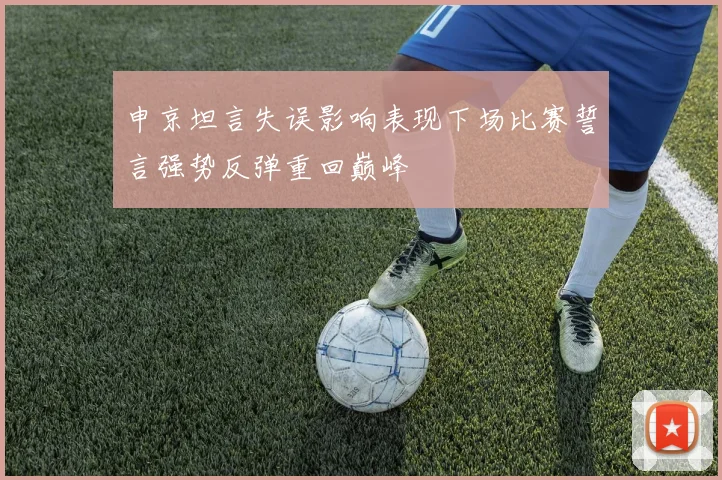 申京坦言失误影响表现下场比赛誓言强势反弹重回巅峰