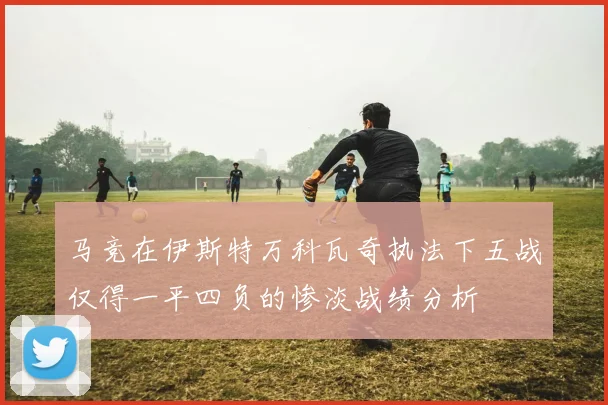 马竞在伊斯特万科瓦奇执法下五战仅得一平四负的惨淡战绩分析