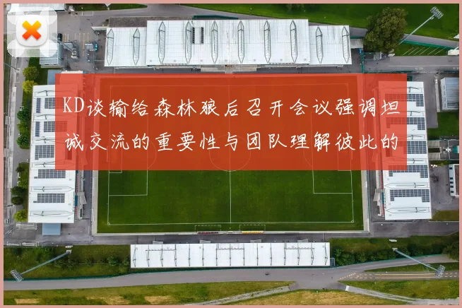 KD谈输给森林狼后召开会议强调坦诚交流的重要性与团队理解彼此的经历