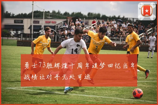 勇士73胜辉煌十周年追梦回忆当年战绩让对手无处可逃