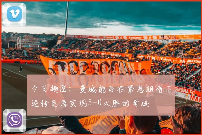 今日趣图:曼城能否在紧急租借下逆转皇马实现5-0大胜的奇迹