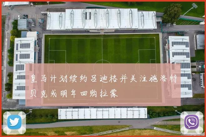 皇马计划续约吕迪格并关注施洛特贝克或明年回购拉蒙