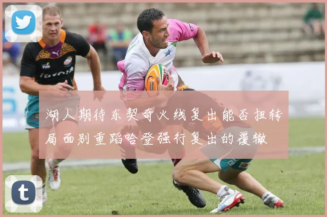 湖人期待东契奇火线复出能否扭转局面别重蹈哈登强行复出的覆辙
