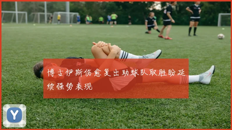 博古伊斯伤愈复出助球队取胜盼延续强势表现
