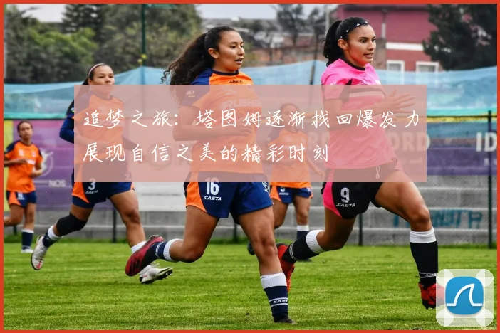 追梦之旅:塔图姆逐渐找回爆发力展现自信之美的精彩时刻