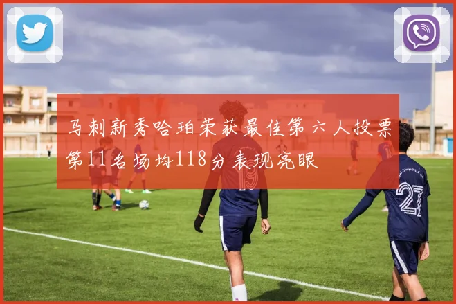 马刺新秀哈珀荣获最佳第六人投票第11名场均118分表现亮眼