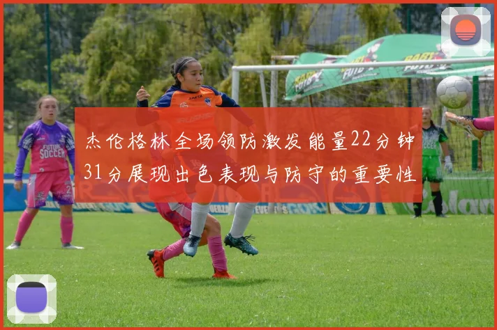 杰伦格林全场领防激发能量22分钟31分展现出色表现与防守的重要性