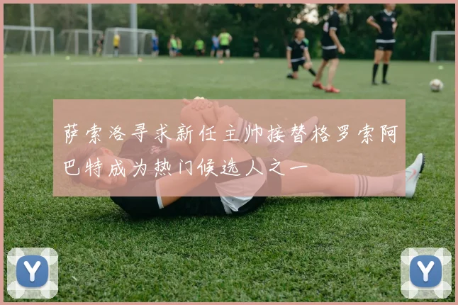 萨索洛寻求新任主帅接替格罗索阿巴特成为热门候选人之一