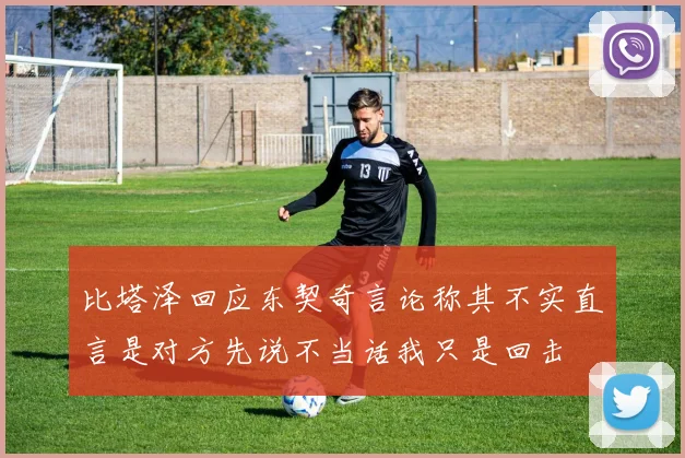 比塔泽回应东契奇言论称其不实直言是对方先说不当话我只是回击