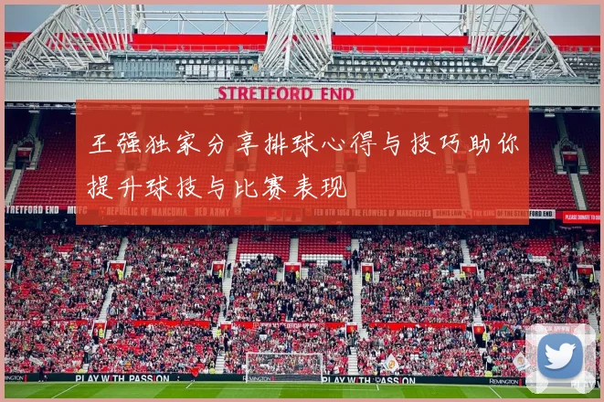 王强独家分享排球心得与技巧助你提升球技与比赛表现